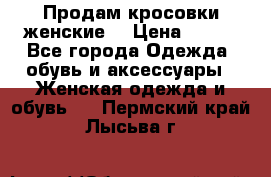 Продам кросовки женские. › Цена ­ 700 - Все города Одежда, обувь и аксессуары » Женская одежда и обувь   . Пермский край,Лысьва г.